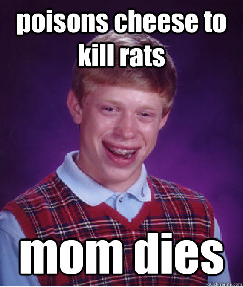 poisons cheese to kill rats  mom dies  Bad Luck Brian