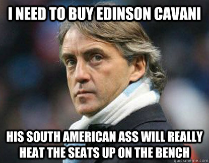 I need to buy Edinson Cavani His south American ass will really heat the seats up on the bench - I need to buy Edinson Cavani His south American ass will really heat the seats up on the bench  Scumbag Mancini