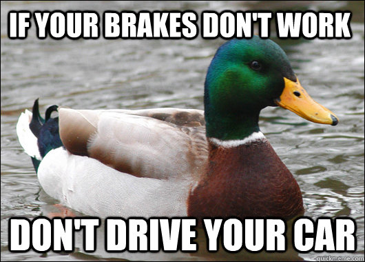 if your brakes don't work don't drive your car  Actual Advice Mallard
