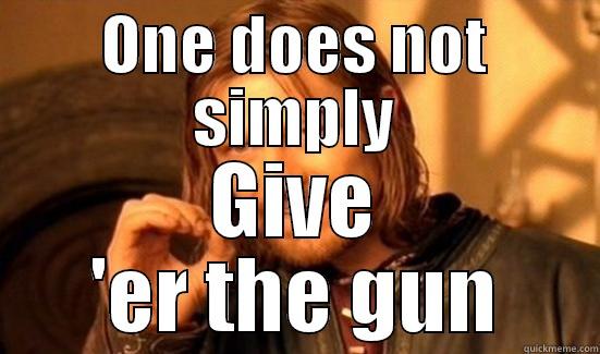 ONE DOES NOT SIMPLY GIVE 'ER THE GUN Boromir