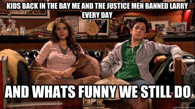 Kids back in the Day me and the Justice men banned larry every day and whats funny we still do - Kids back in the Day me and the Justice men banned larry every day and whats funny we still do  How I Met Your Mother Meme