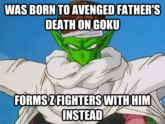 Was born to avenged father's death on Goku Forms Z Fighters with him instead  Scumbag Piccolo