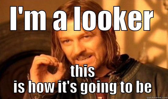 I'M A LOOKER THIS IS HOW IT'S GOING TO BE Boromir