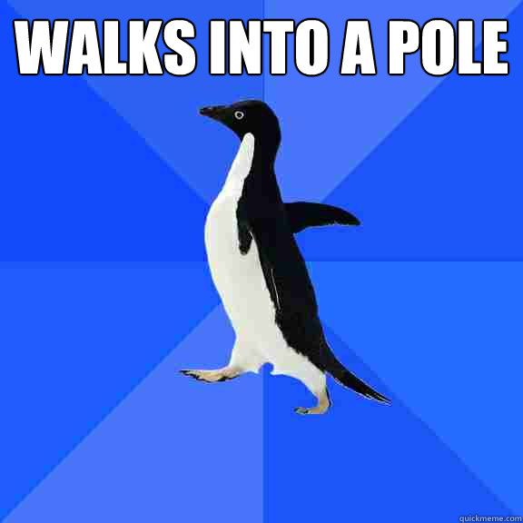 walks into a pole  Socially Awkward Penguin