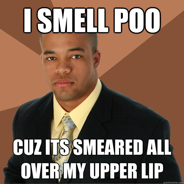 i smell poo cuz its smeared all over my upper lip - i smell poo cuz its smeared all over my upper lip  Successful Black Man