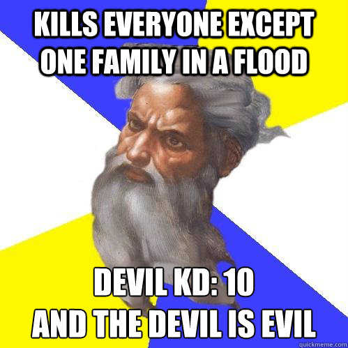 Kills everyone except one family in a flood Devil KD: 10
And the devil is evil  Advice God