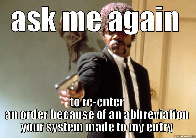 ASK ME AGAIN TO RE-ENTER AN ORDER BECAUSE OF AN ABBREVIATION YOUR SYSTEM MADE TO MY ENTRY Samuel L Jackson