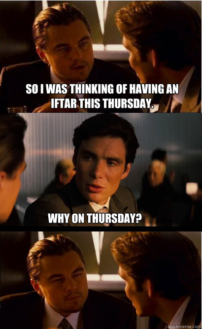 So I was thinking of having an iftar this Thursday. Why on Thursday?  Inception Meme