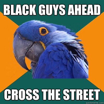 black guys ahead cross the street  Paranoid Parrot