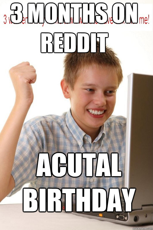 3 Months on Reddit acutal birthday  First Day On Internet Kid