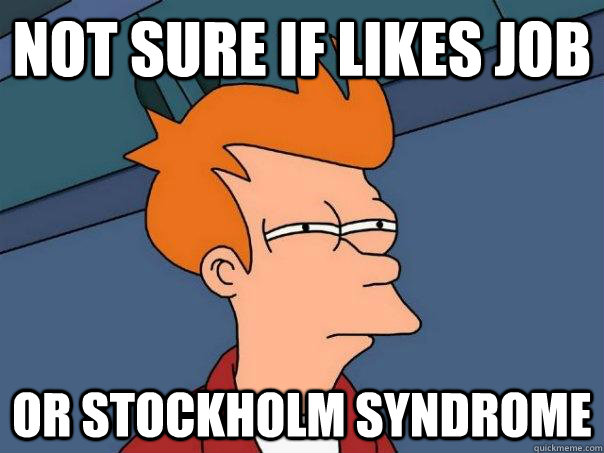Not sure if likes job Or Stockholm syndrome  Futurama Fry
