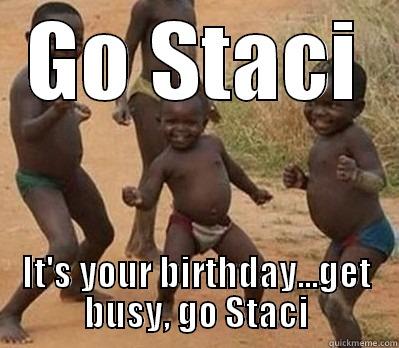 GO STACI IT'S YOUR BIRTHDAY...GET BUSY, GO STACI Misc