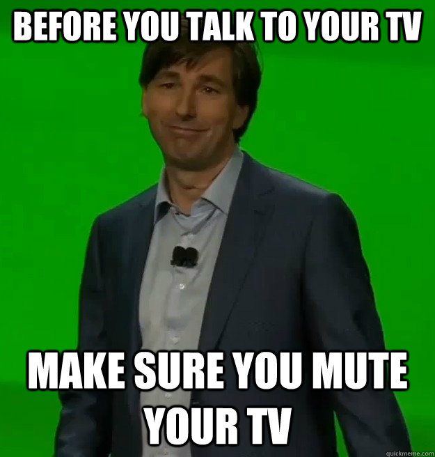 Before you talk to your TV Make sure you mute your TV  Scumbag Xbox One