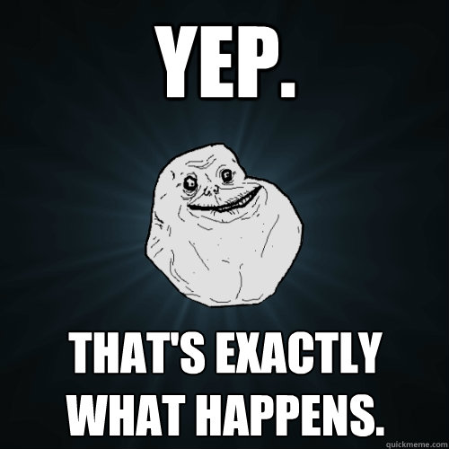 Yep. That's exactly what happens.  Forever Alone
