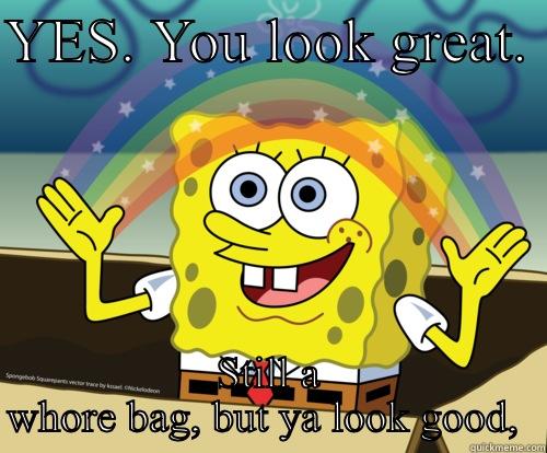 YES. YOU LOOK GREAT.  STILL A WHORE BAG, BUT YA LOOK GOOD,  Spongebob rainbow