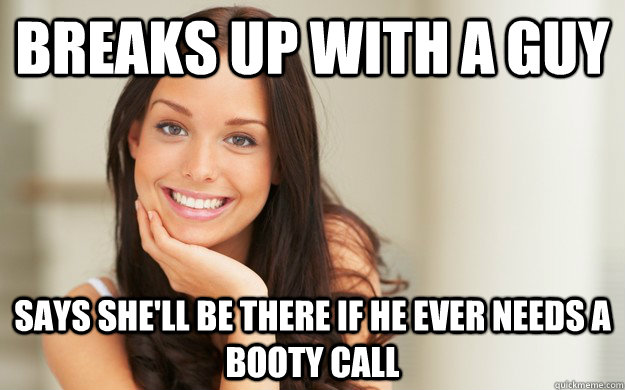 Breaks up with a guy Says she'll be there if he ever needs a booty call  Good Girl Gina