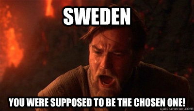 SWEDEN You were supposed to be the chosen one!  Epic Fucking Obi Wan