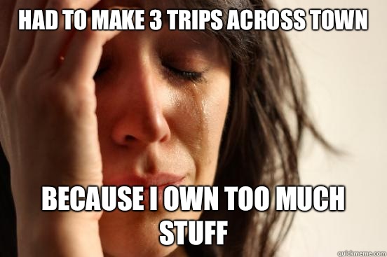 Had to make 3 trips across town because I own too much stuff  First World Problems