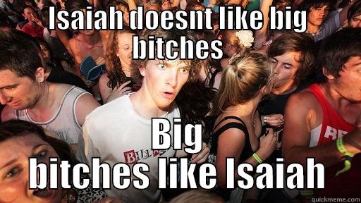 HA ha it is true - ISAIAH DOESNT LIKE BIG BITCHES BIG BITCHES LIKE ISAIAH Sudden Clarity Clarence