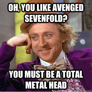 Oh, you like Avenged Sevenfold? You must be a total metal head  Creepy Wonka