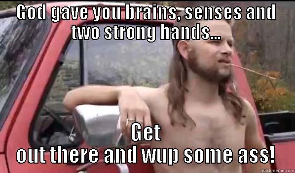 God gave you brains - GOD GAVE YOU BRAINS, SENSES AND TWO STRONG HANDS... GET OUT THERE AND WUP SOME ASS! Almost Politically Correct Redneck