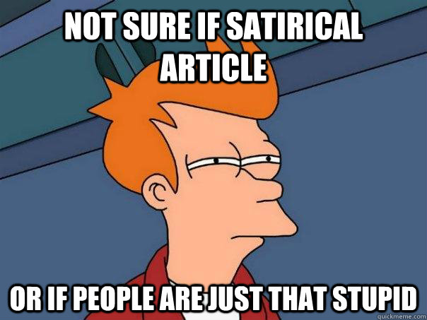 Not sure if satirical article Or if people are just that stupid  Futurama Fry