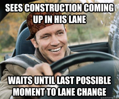 sees construction coming up in his lane waits until last possible moment to lane change  SCUMBAG DRIVER