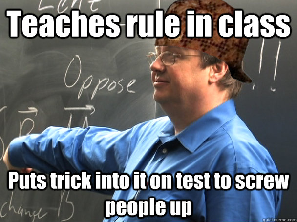 Teaches rule in class Puts trick into it on test to screw people up - Teaches rule in class Puts trick into it on test to screw people up  Scumbag Hemmick