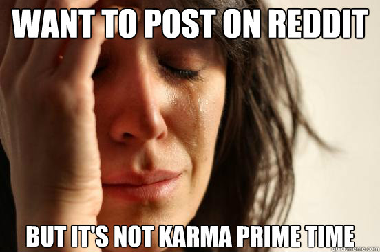 Want to post on reddit but it's not karma prime time  First World Problems