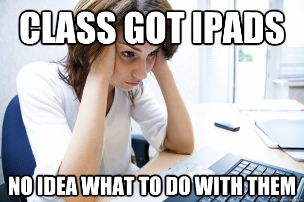 class got ipads no idea what to do with them - class got ipads no idea what to do with them  Rich School Teacher