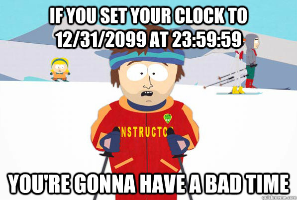 If you set your clock to 12/31/2099 at 23:59:59 You're gonna have a bad time  