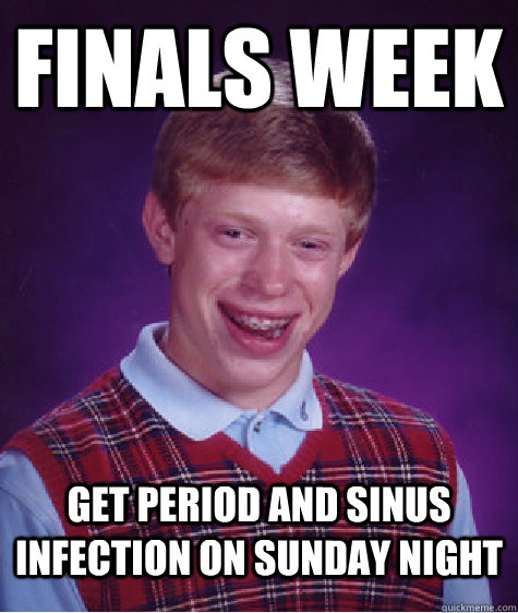 finals week  get period and sinus infection on sunday night - finals week  get period and sinus infection on sunday night  Bad Luck Brian