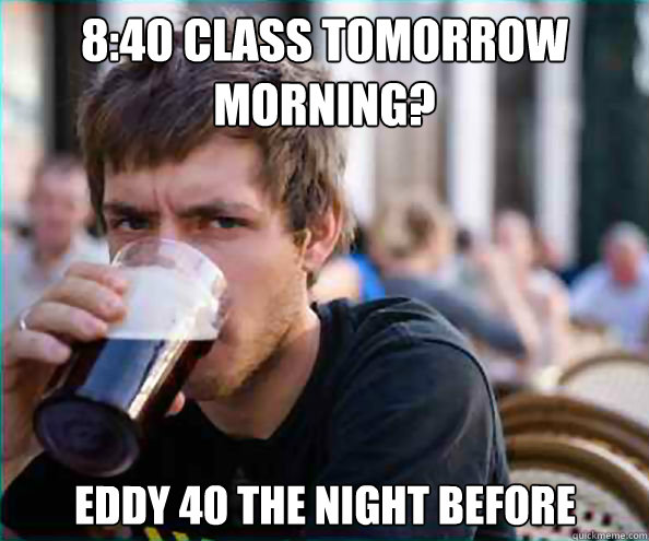 8:40 class tomorrow morning? EDdy 40 the night before Caption 3 goes here  Lazy College Senior
