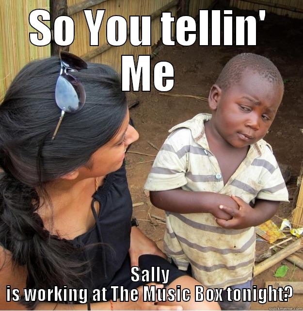 SO YOU TELLIN' ME SALLY IS WORKING AT THE MUSIC BOX TONIGHT? Skeptical Third World Kid