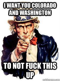 i want you Colorado and Washington TO NOT FUCK THIS UP - i want you Colorado and Washington TO NOT FUCK THIS UP  Advice by Uncle Sam