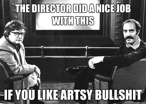 The Director did a nice job with this If you like Artsy Bullshit  