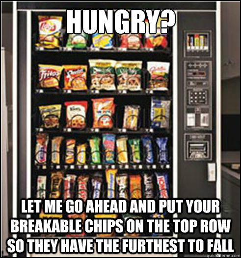 Hungry? Let me go ahead and put your breakable chips on the top row so they have the furthest to fall  