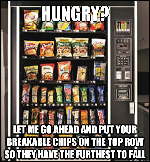 Hungry? Let me go ahead and put your breakable chips on the top row so they have the furthest to fall - Hungry? Let me go ahead and put your breakable chips on the top row so they have the furthest to fall  Scumbag Vending Machine