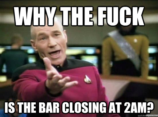 Why the fuck is the bar closing at 2am? - Why the fuck is the bar closing at 2am?  Misc