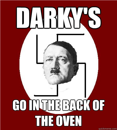 Darky's Go in the back of the oven - Darky's Go in the back of the oven  Race intolerant Hitler