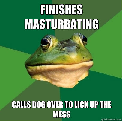 Finishes masturbating calls dog over to lick up the mess  Foul Bachelor Frog
