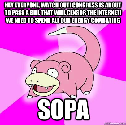 HEY EVERYONE, WATCH OUT! CONGRESS IS ABOUT TO PASS A BILL THAT WILL CENSOR THE INTERNET! WE NEED TO SPEND ALL OUR ENERGY COMBATING SOPA  Slowpoke
