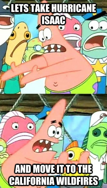 Lets take Hurricane isaac  and move it to the california wildfires - Lets take Hurricane isaac  and move it to the california wildfires  Push it somewhere else Patrick