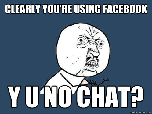 Clearly you're using Facebook Y U NO CHAT?  Y U No