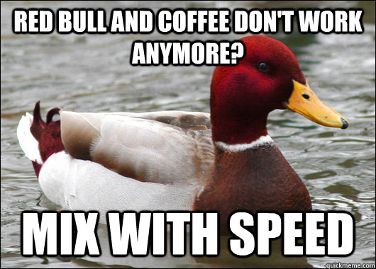Red bull and coffee don't work anymore? mix with speed  Malicious Advice Mallard
