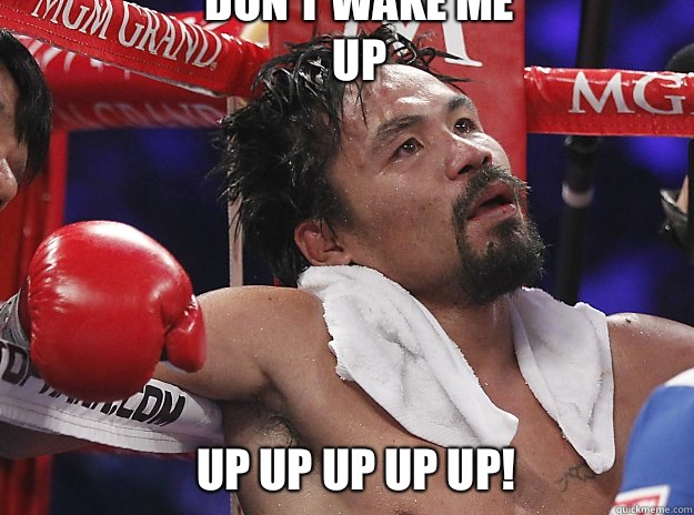 Don't wake me up Up up up up up! - Don't wake me up Up up up up up!  Pacquiao