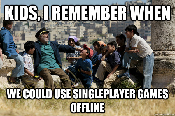 Kids, I remember When We could use singleplayer games offline  Old man from the 90s