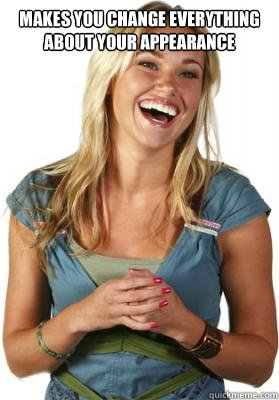 Makes you change everything about your appearance Says she's not interested in your type.  Friend Zone Fiona