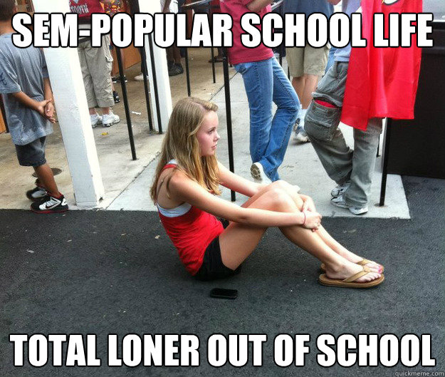 sem-popular school life total loner out of school  Megan