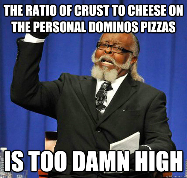 the ratio of crust to cheese on the personal dominos pizzas Is too damn high  Jimmy McMillan